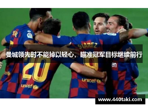 曼城领先时不能掉以轻心，瞄准冠军目标继续前行