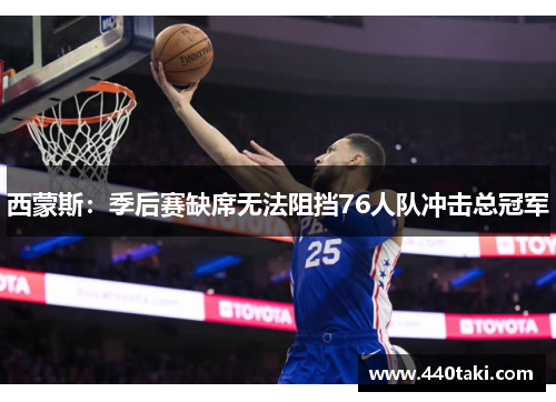 西蒙斯：季后赛缺席无法阻挡76人队冲击总冠军