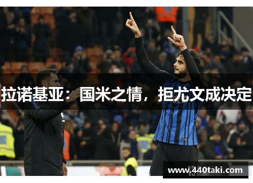 拉诺基亚：国米之情，拒尤文成决定